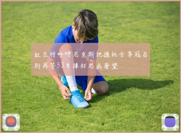 杜兰特呼吁尼克斯把握机会争冠否则再等53年捧杯恐成奢望