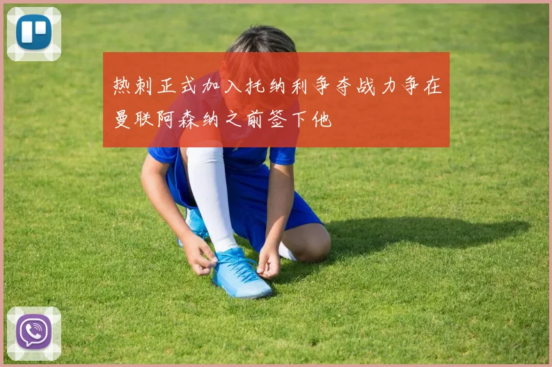 热刺正式加入托纳利争夺战力争在曼联阿森纳之前签下他