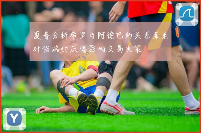 夏普分析希罗与阿德巴约关系莱利对伤病的厌倦影响交易决策