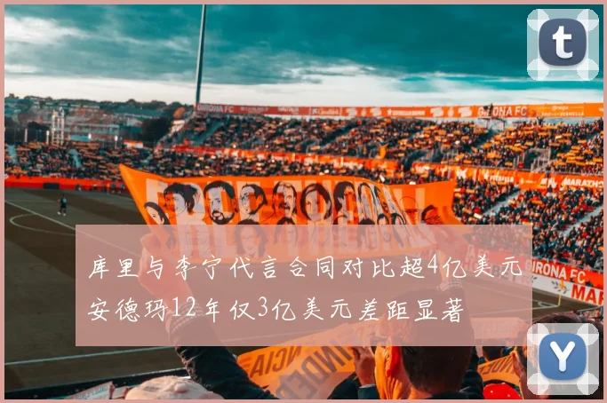 库里与李宁代言合同对比超4亿美元安德玛12年仅3亿美元差距显著