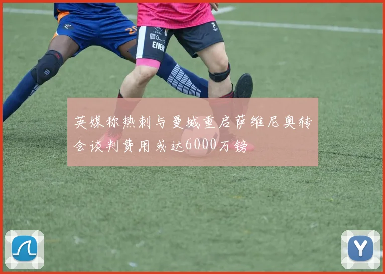 英媒称热刺与曼城重启萨维尼奥转会谈判费用或达6000万镑