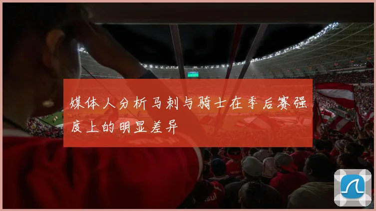媒体人分析马刺与骑士在季后赛强度上的明显差异