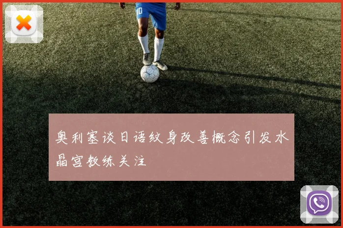奥利塞谈日语纹身改善概念引发水晶宫教练关注